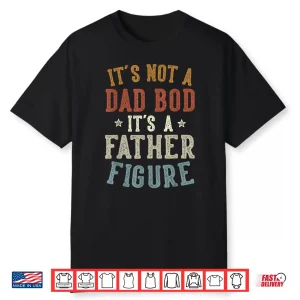 It’S Not A Dad Bod Its A Father Figure Fathers Day Funny Dad Shirt