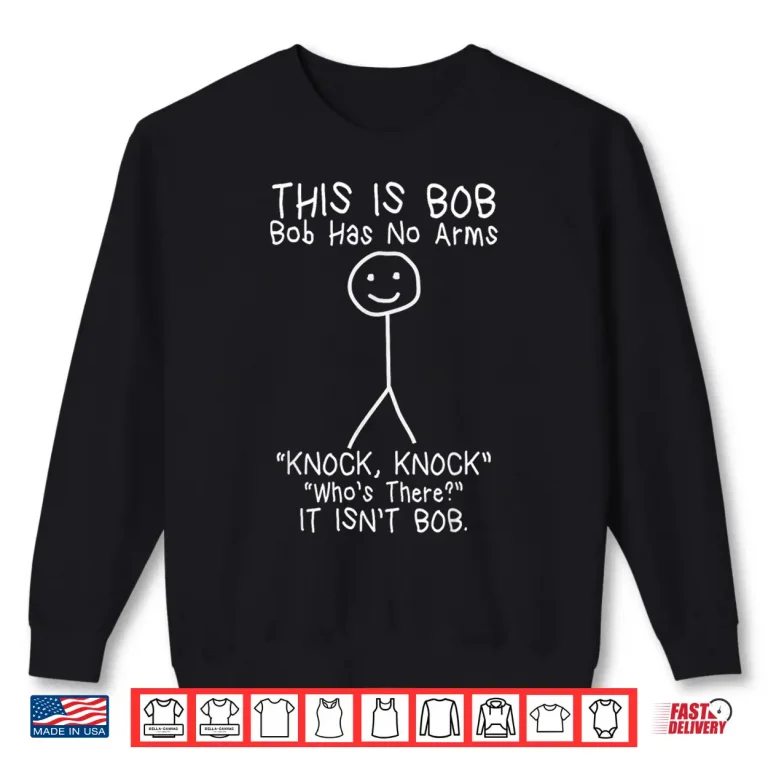 Sweatshirt Bob Has No Arms Funny Bob Jokes For Dad Bob Fathers Day Shirt