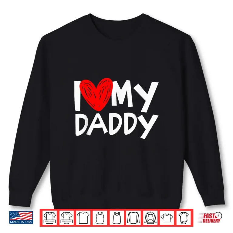 Sweatshirt I Love My Daddy Shirt I Heart My Dad Tshirt Shirt