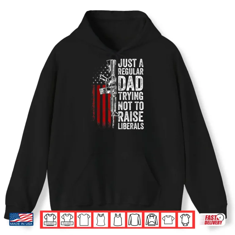 Hoodie Mens Just A Regular Dad Trying Not To Raise Liberals Fathers Day Shirt