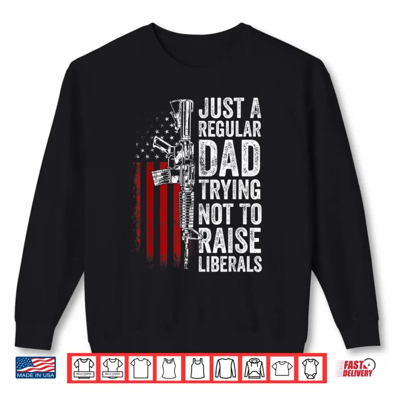 Sweatshirt Mens Just A Regular Dad Trying Not To Raise Liberals Fathers Day Shirt