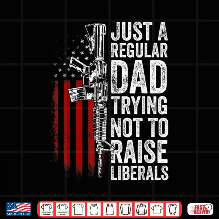 Design Mens Just A Regular Dad Trying Not To Raise Liberals Fathers Day Shirt