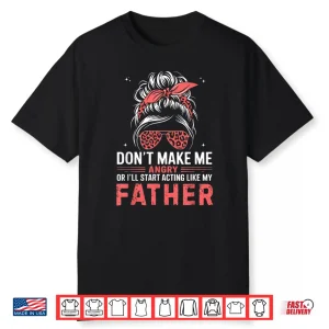 Fun Don’T Make Me Angry Or I’Ll Start Acting Like My Father Shirt