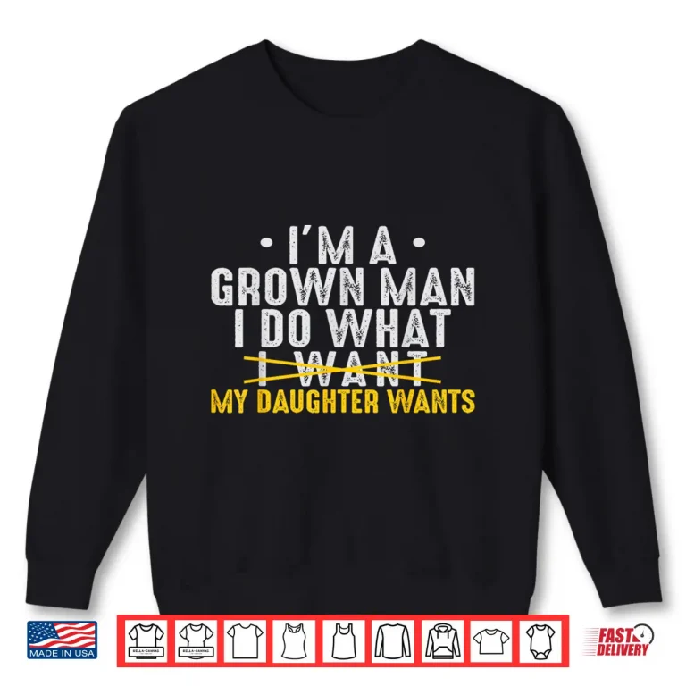 Sweatshirt Girl Dad Love Im A Grown Man I Do What My Daughter Wants Pun Shirt