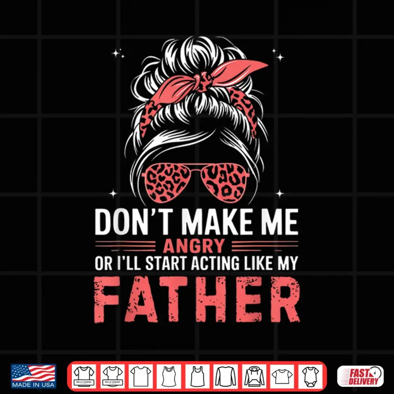 Design Fun Dont Make Me Angry Or Ill Start Acting Like My Father Shirt
