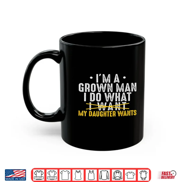 Mug Girl Dad Love Im A Grown Man I Do What My Daughter Wants Pun Shirt