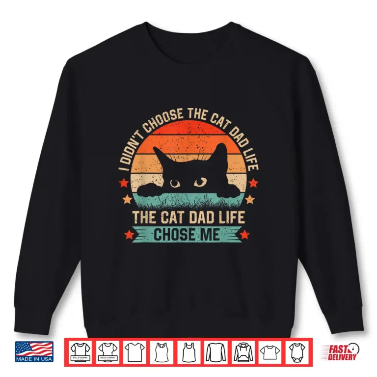 Sweatshirt I Didnt Choose The Cat Dad Life The Cat Dad Life Chose Me Shirt