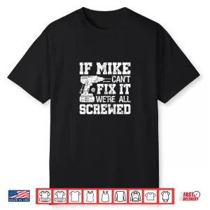 If Mike Can’T Fix It We’Re All Screwed Funny Fathers Day Shirt