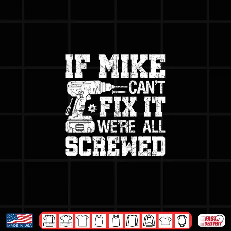Design If MIKE Cant Fix it Were All Screwed Funny Fathers Day Shirt