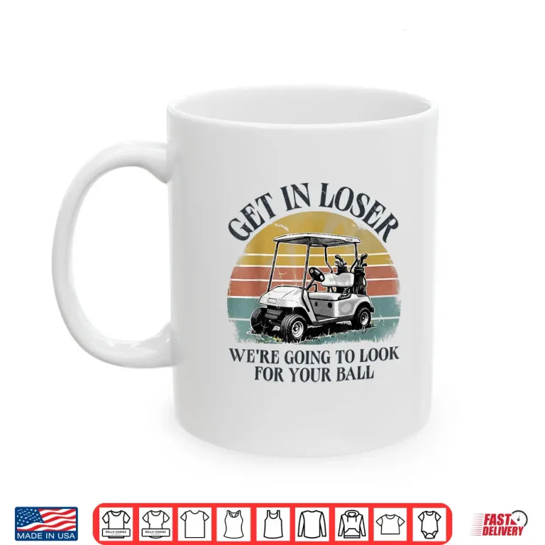Mug Get in Loser Were Going to Look for Your Ball Shirt