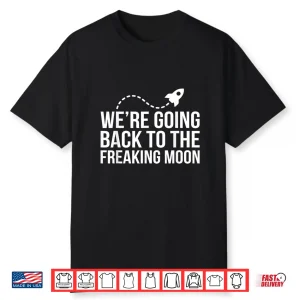We’Re Going Back To The Freaking Moon Shirt
