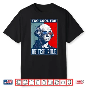 Too Cool For British Rule Independence Day 4Th Of July Shirt