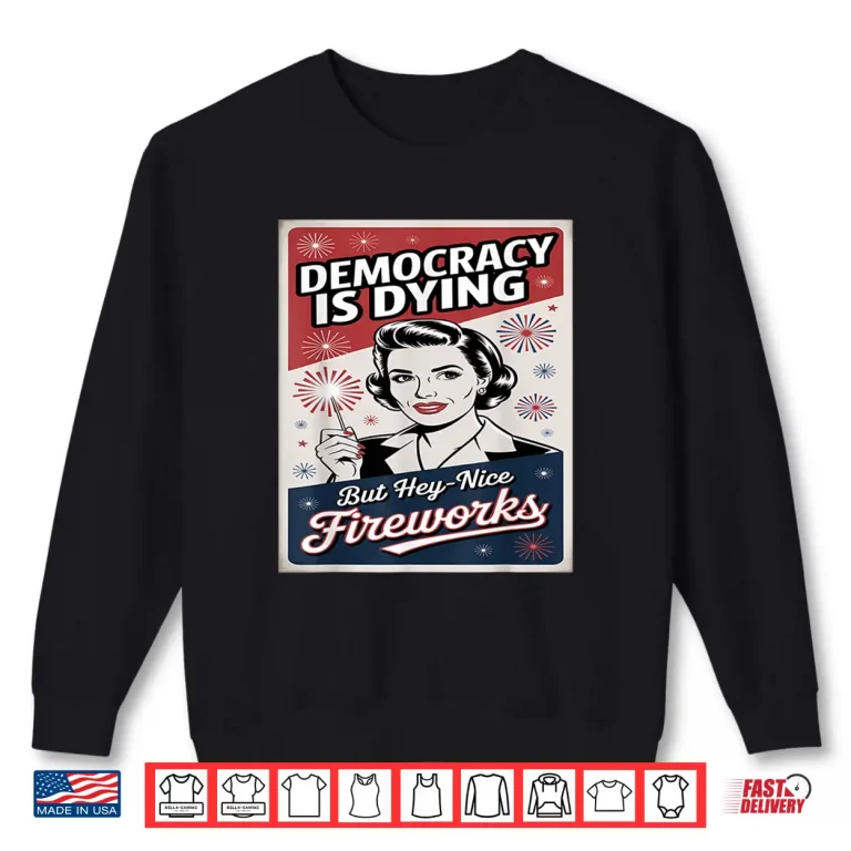 Sweatshirt Democracy Is Dying But Hey Nice Fireworks 4th Of July coldly Shirt 1