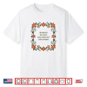 Be Brave Be Loud And Look Out For Others Political Courage Shirt