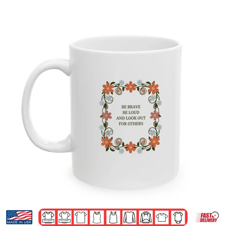 Mug Be Brave Be Loud and Look Out for Others Political Courage Shirt