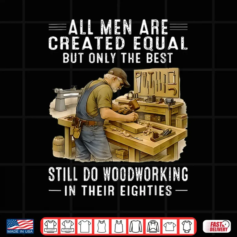 Design All Men are Created Equal But Woodworking in Their Eighties Shirt