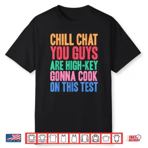 Chill Chat You Guys Are High Key Gon Cook On Test Shirt