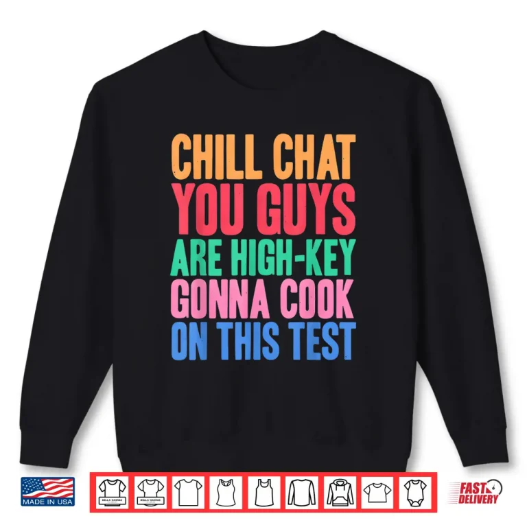 Sweatshirt Chill Chat You Guys Are High Key Gon Cook On Test Shirt