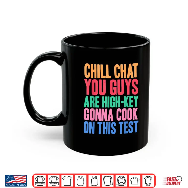 Mug Chill Chat You Guys Are High Key Gon Cook On Test Shirt