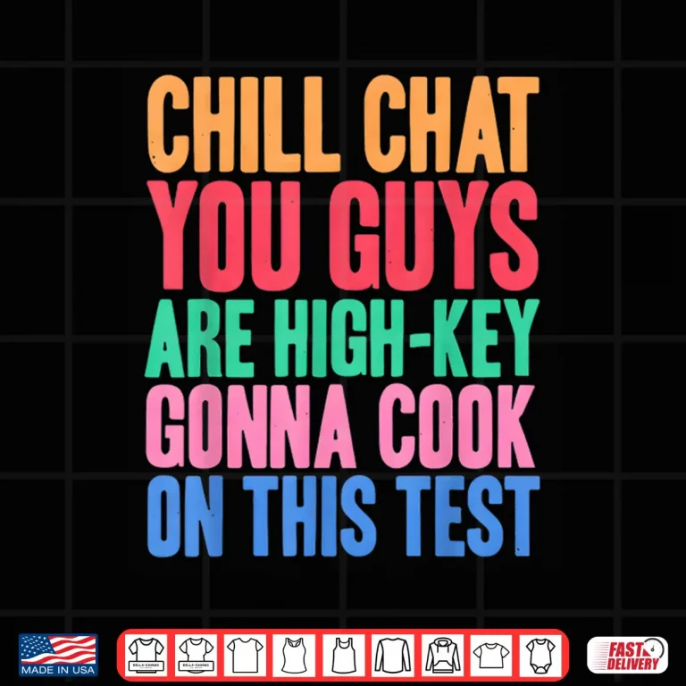 Design Chill Chat You Guys Are High Key Gon Cook On Test Shirt