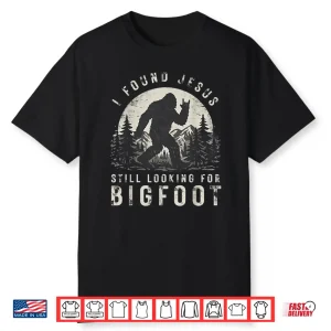 I Found Jesus Still Looking For Bigfoot Sasquatch Shirt