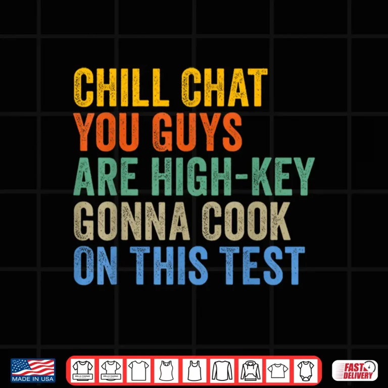 Design Chill Chat You Guys are High Key Gon Cook On This Test Shirt