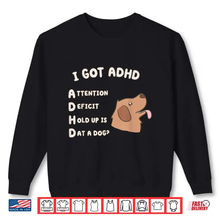 Sweatshirt I Got ADHD is that A Dog Funny Dog Lover Humor Shirt