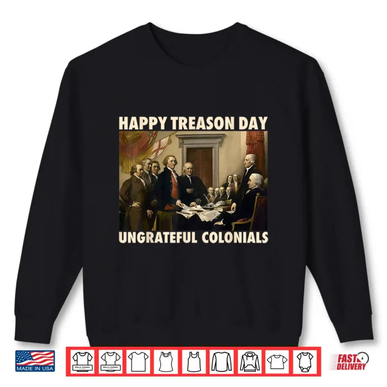 Sweatshirt Happy Treason Day Ungrateful Colonials Funny 4th of July Shirt