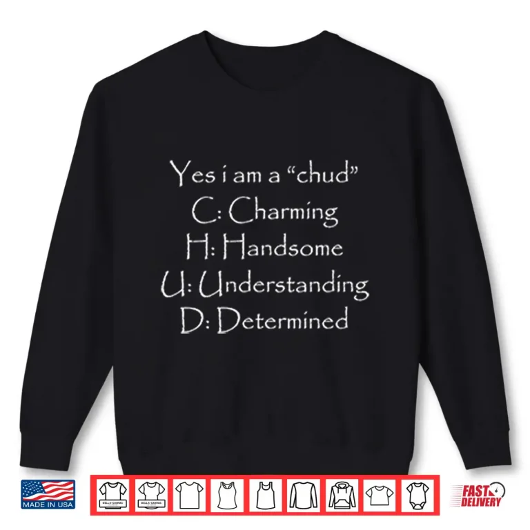 Sweatshirt Yes I Am A Chud C Charming H Handsome U Understanding D Determined Shirt