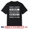 Imagine A Country So Great Even The People Who Hate It Shirt