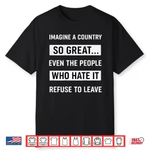 Imagine A Country So Great Even The People Who Hate It Shirt