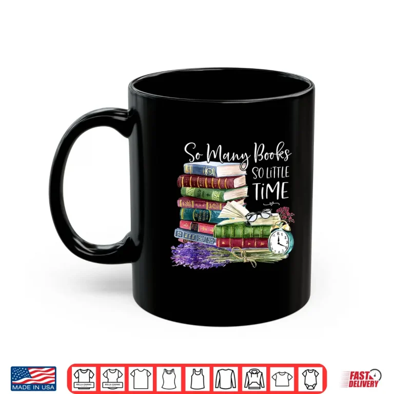 Mug So Many Books Little Time Flower Funny Bookworms Book Lover Shirt
