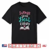 Support Your Local Library Shirt I Gift Bookworms Nerds Shirt
