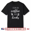 I Run On Coffee And Books Cool Quote For Bookworms Shirt