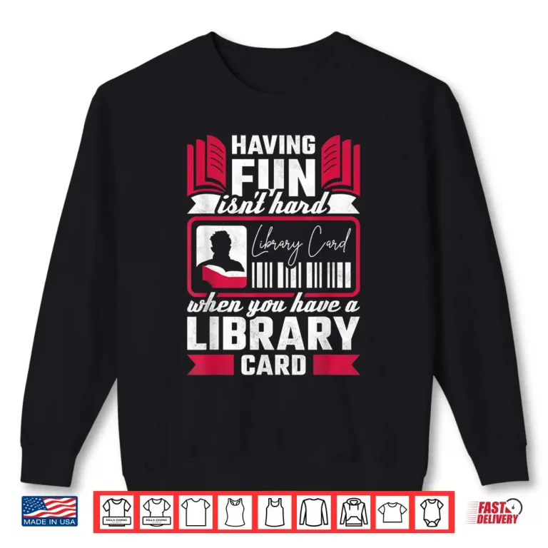 Sweatshirt Having Fun Isnt Hard When You Have A Library Card Shirt
