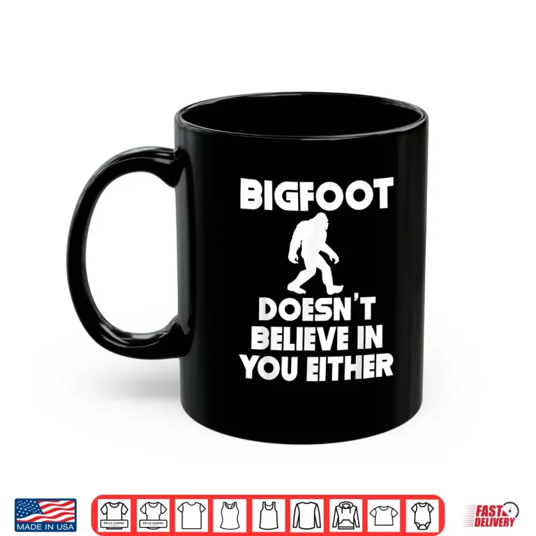 Mug Bigfoot Doesnt Believe in You Either Shirt