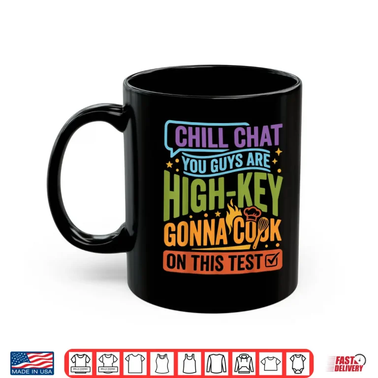 Mug Chill Chat You Guys are High Key Gon Cook On Test Day 2026 Shirt