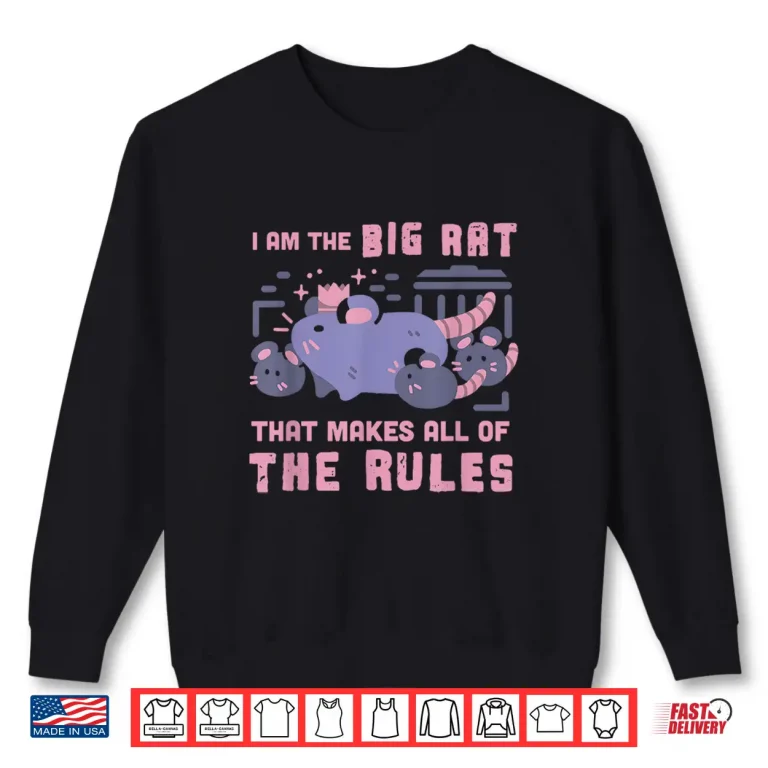 Sweatshirt I Am The Big Rat that Makes All of The Rules Shirt