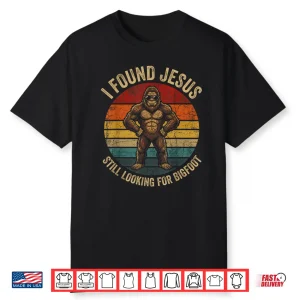 I Found Jesus Still Looking For Bigfoot Sasquatch Funny Shirt