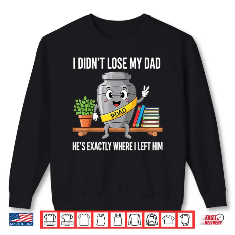 Sweatshirt I Didnt Lose My Dad Hes Exactly Where I Left Him Humor Shirt