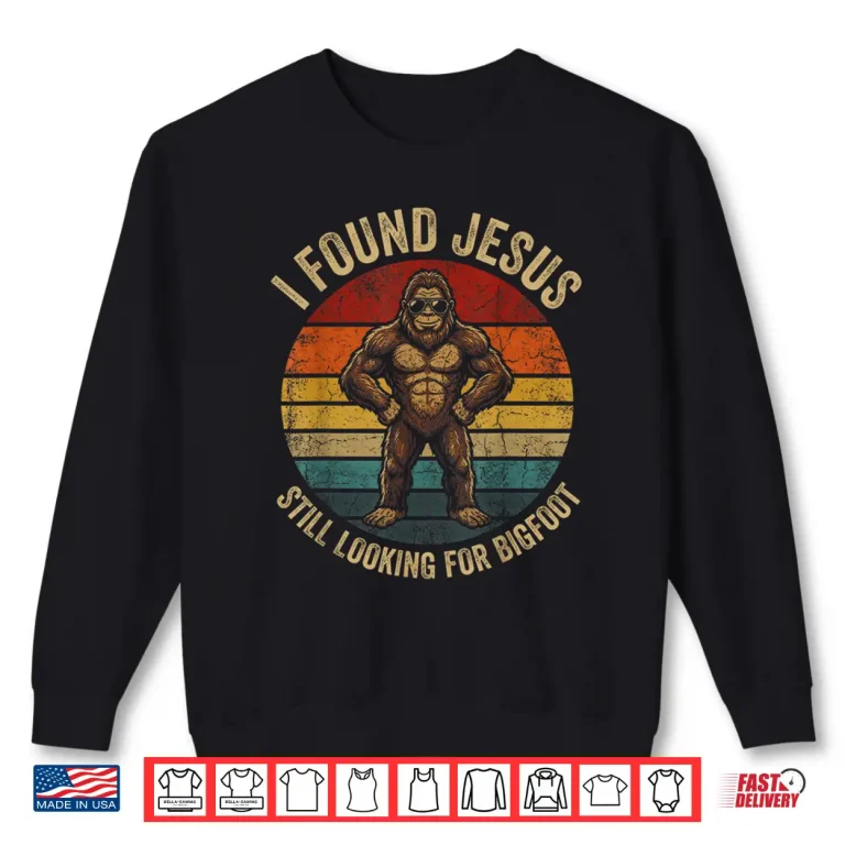 Sweatshirt I Found Jesus Still Looking for Bigfoot Sasquatch Funny Shirt