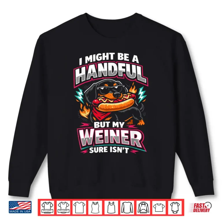 Sweatshirt I Might Be A Handful But My Weiner Sure Isnt Shirt
