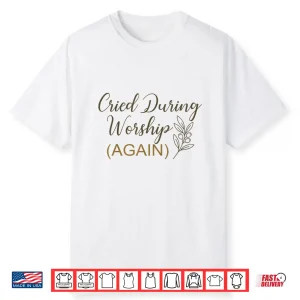 Cried During Worship Again Funny Humor Cute Faith Quote Shirt
