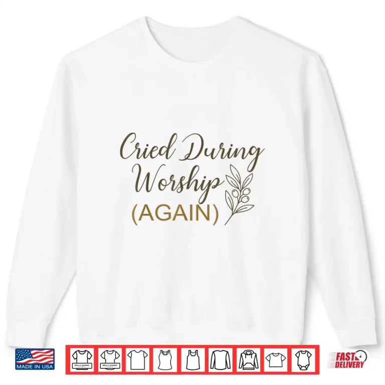 Sweatshirt Cried During Worship Again Funny Humor Cute Faith Quote Shirt