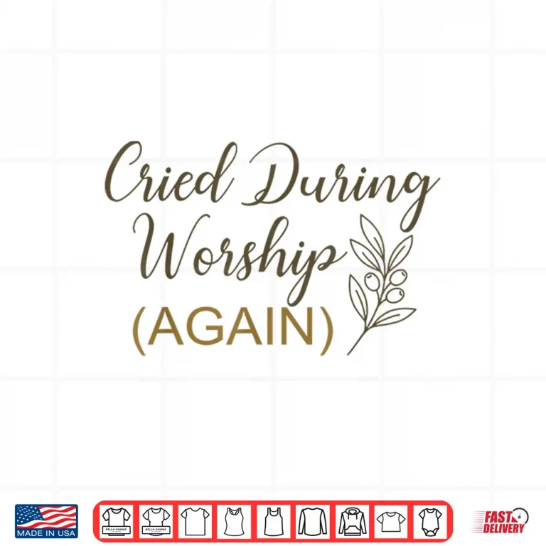 Design Cried During Worship Again Funny Humor Cute Faith Quote Shirt