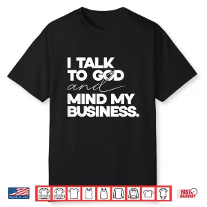 I Talk To God And Mind My Business Simple Quote Shirt