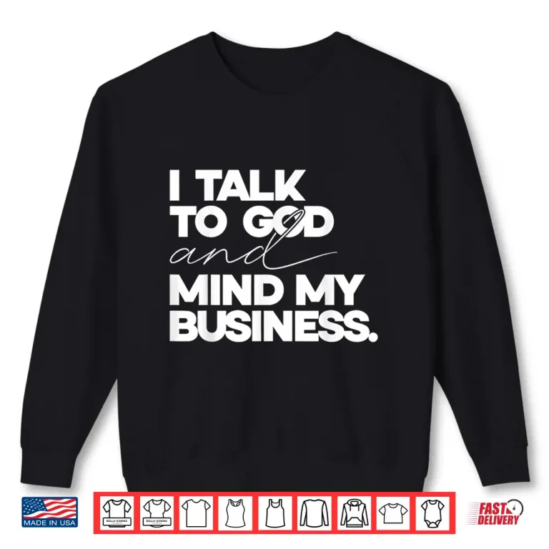 Sweatshirt I Talk to God and Mind My Business Simple Quote Shirt