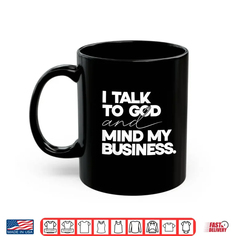 Mug I Talk to God and Mind My Business Simple Quote Shirt