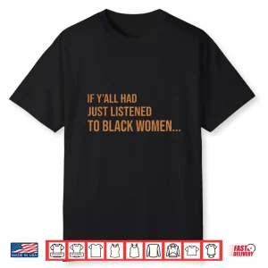 If Y’All Had Just Listened To Black Women Melanin Quote Shirt