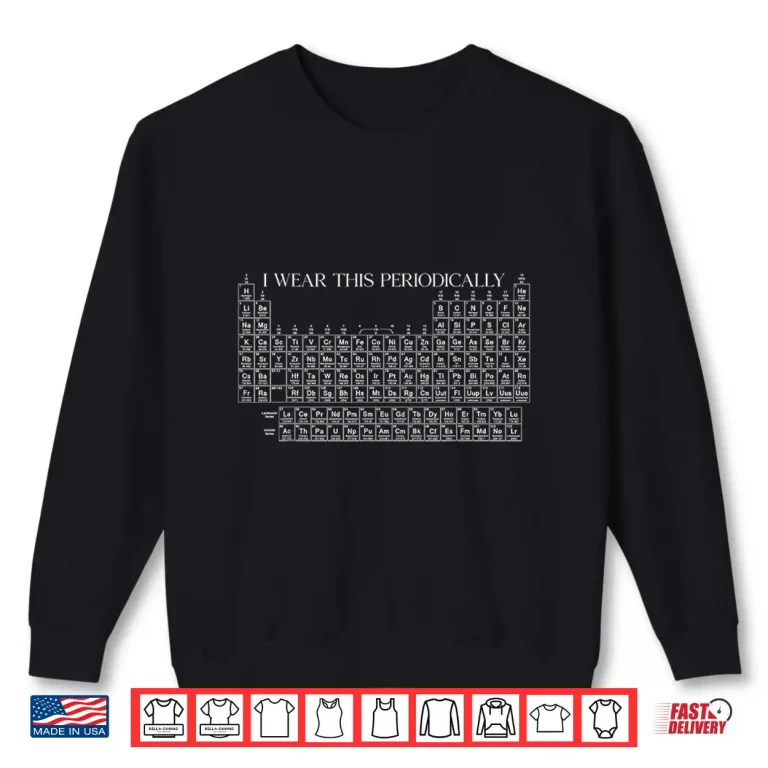 Sweatshirt I Wear This Shirt Periodically Chemistry Periodic Table Gift Shirt
